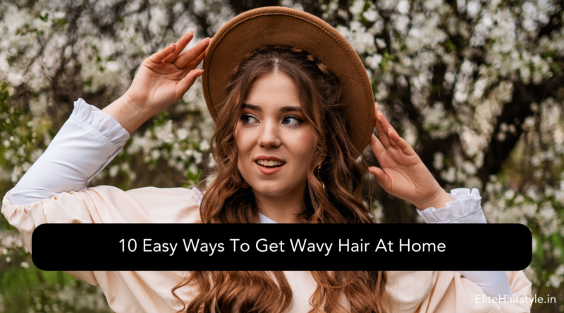 EliteHairstyle 2 10 Easy Ways To Get Wavy Hair At Home