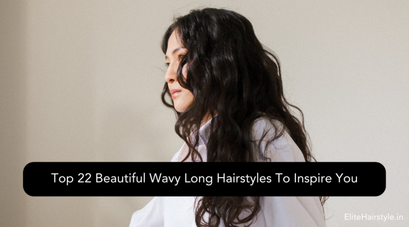 Top 22 Beautiful Wavy Long Hairstyles To Inspire You