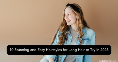 10 Stunning and Easy Hairstyles for Long Hair to Try in 2023